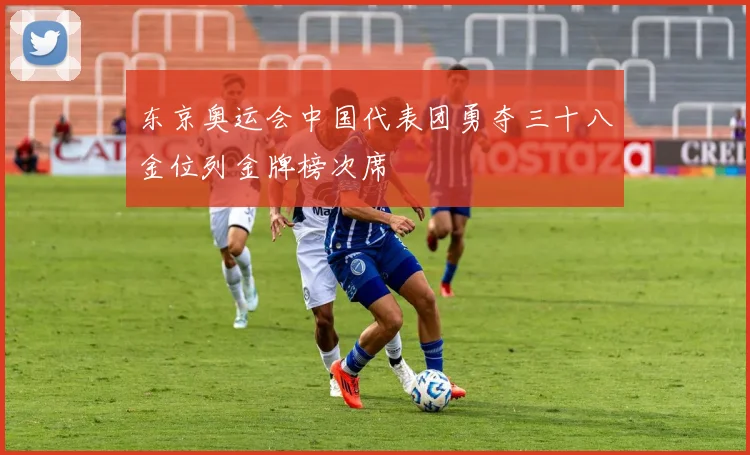东京奥运会中国代表团勇夺三十八金位列金牌榜次席