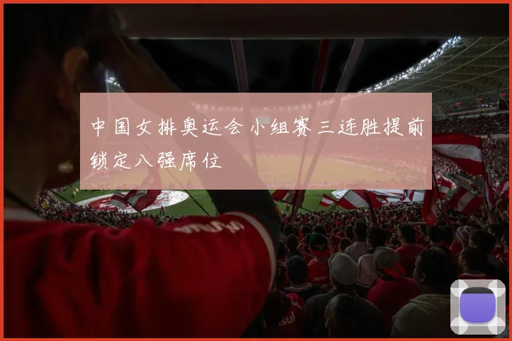 中国女排奥运会小组赛三连胜提前锁定八强席位