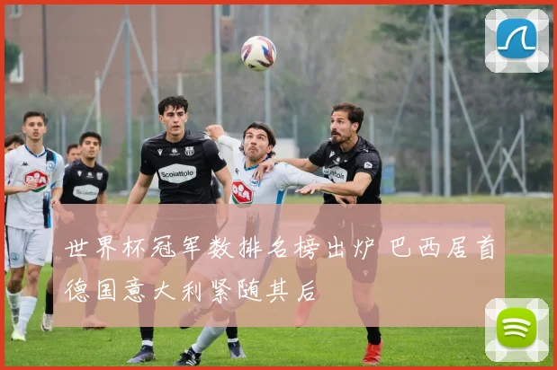 世界杯冠军数排名榜出炉 巴西居首德国意大利紧随其后