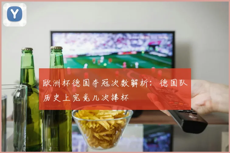 欧洲杯德国夺冠次数解析：德国队历史上究竟几次捧杯