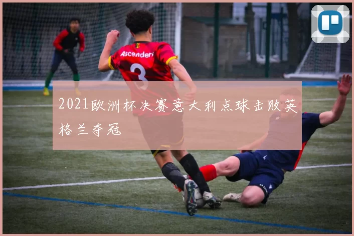 2021欧洲杯决赛意大利点球击败英格兰夺冠