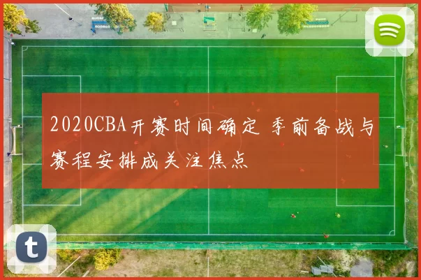 2020CBA开赛时间确定 季前备战与赛程安排成关注焦点