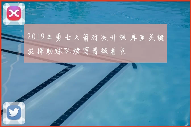 2019年勇士火箭对决升级 库里关键发挥助球队续写晋级看点