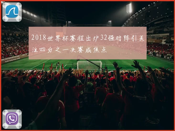 2018世界杯赛程出炉32强对阵引关注四分之一决赛成焦点