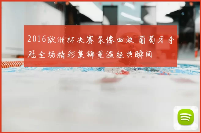 2016欧洲杯决赛录像回放 葡萄牙夺冠全场精彩集锦重温经典瞬间