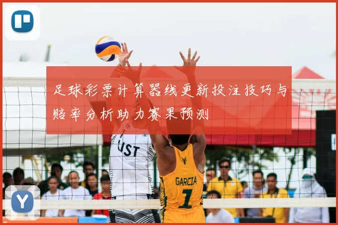 足球彩票计算器线更新投注技巧与赔率分析助力赛果预测