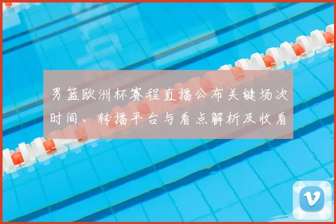 男篮欧洲杯赛程直播公布关键场次时间、转播平台与看点解析及收看指南