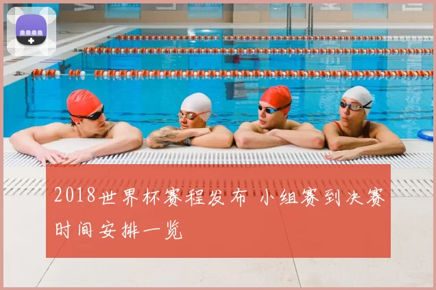 2018世界杯赛程发布 小组赛到决赛时间安排一览