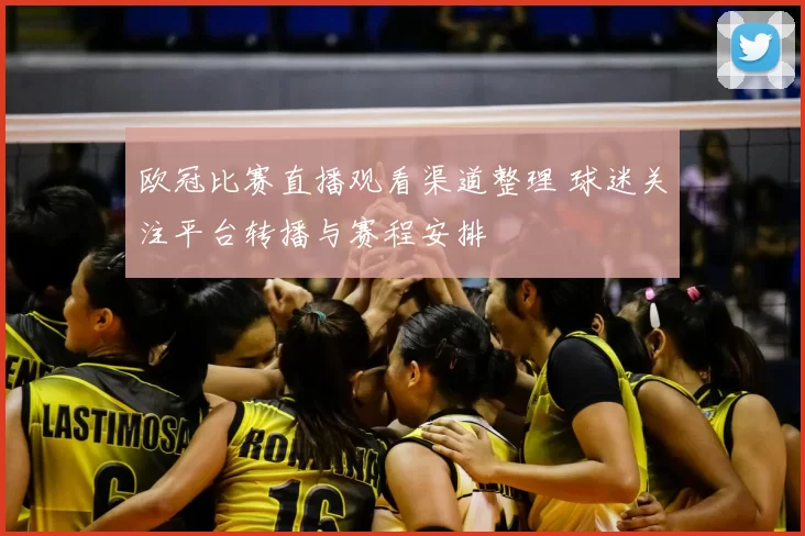 欧冠比赛直播观看渠道整理 球迷关注平台转播与赛程安排