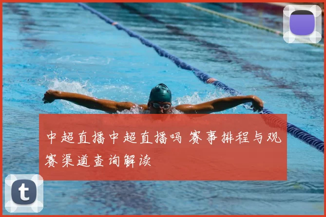 中超直播中超直播吗 赛事排程与观赛渠道查询解读