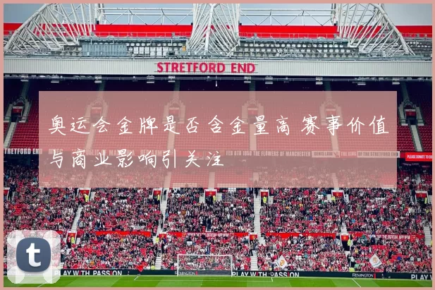 奥运会金牌是否含金量高 赛事价值与商业影响引关注