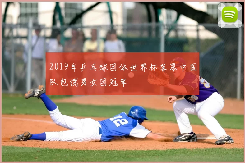 2019年乒乓球团体世界杯落幕中国队包揽男女团冠军