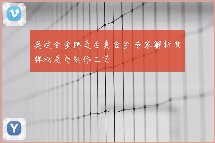 奥运会金牌是否真含金 专家解析奖牌材质与制作工艺