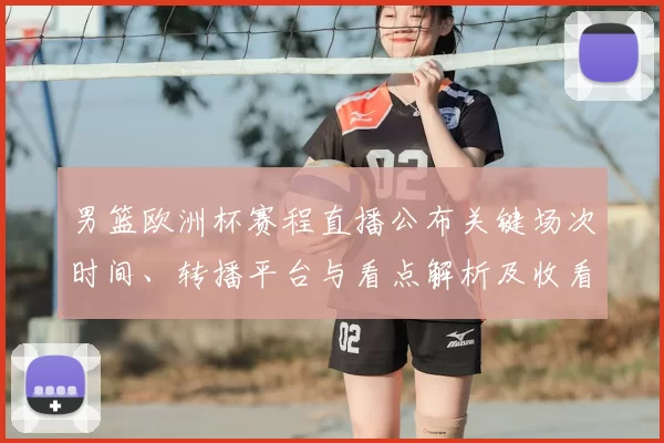 男篮欧洲杯赛程直播公布关键场次时间、转播平台与看点解析及收看指南