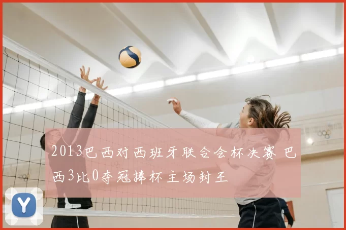 2013巴西对西班牙联合会杯决赛 巴西3比0夺冠捧杯主场封王