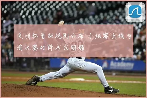 美洲杯晋级规则公布 小组赛出线与淘汰赛对阵方式明确