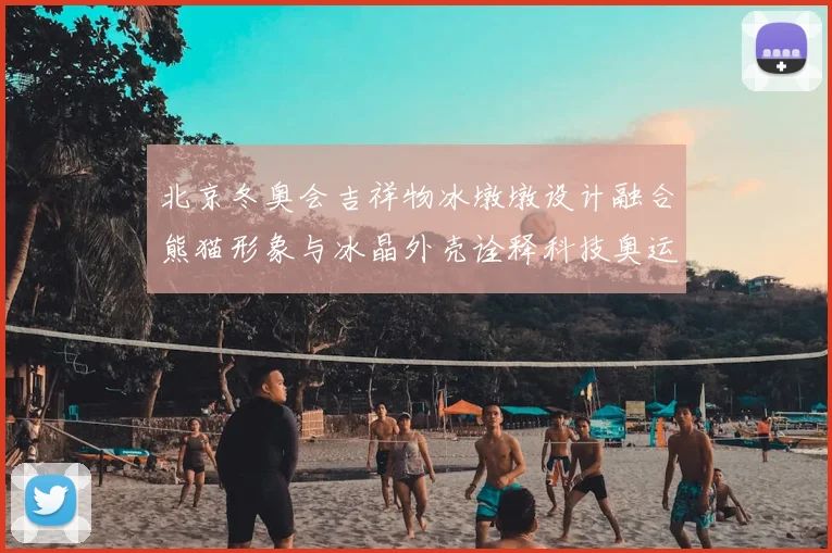 北京冬奥会吉祥物冰墩墩设计融合熊猫形象与冰晶外壳诠释科技奥运理念