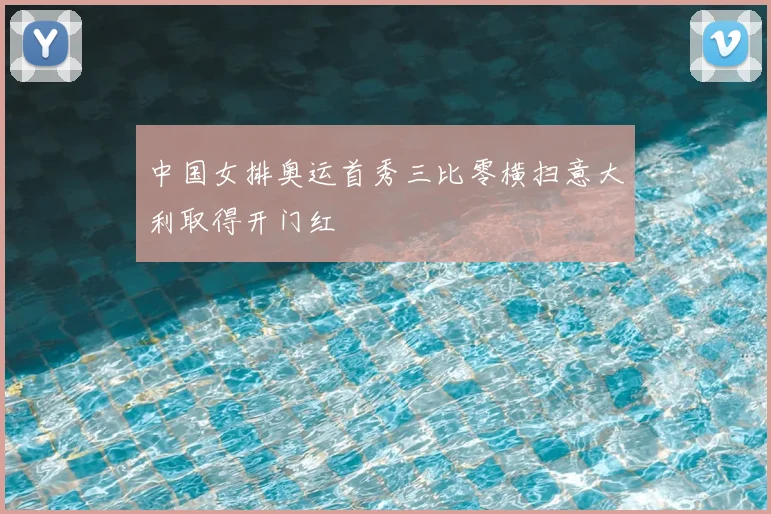 中国女排奥运首秀三比零横扫意大利取得开门红