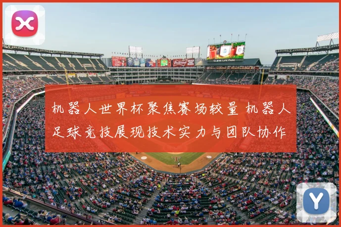 机器人世界杯聚焦赛场较量 机器人足球竞技展现技术实力与团队协作
