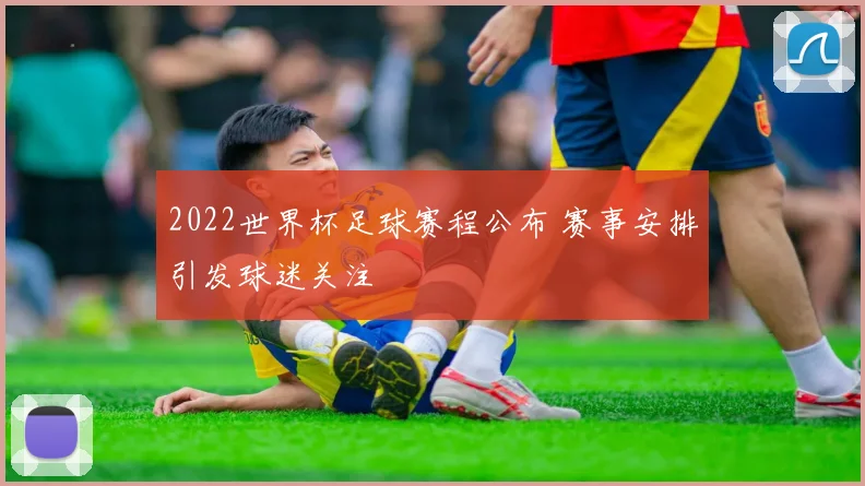 2022世界杯足球赛程公布 赛事安排引发球迷关注