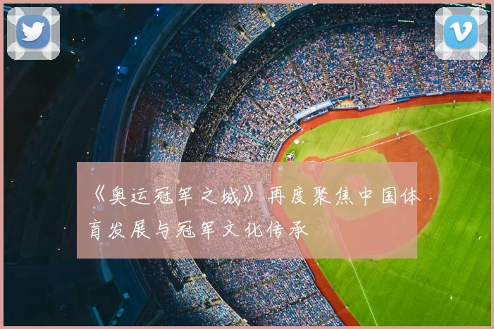 《奥运冠军之城》再度聚焦中国体育发展与冠军文化传承