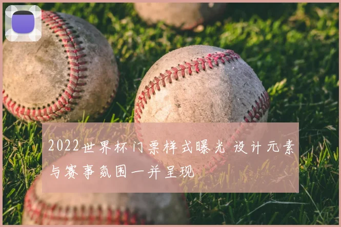 2022世界杯门票样式曝光 设计元素与赛事氛围一并呈现