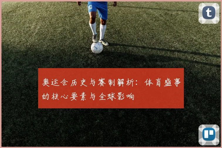 奥运会历史与赛制解析:体育盛事的核心要素与全球影响