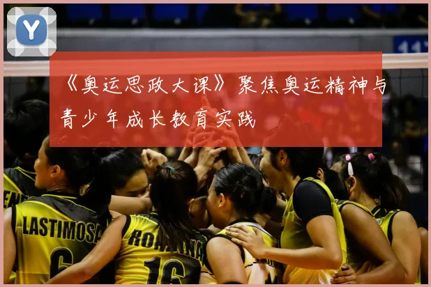 《奥运思政大课》聚焦奥运精神与青少年成长教育实践