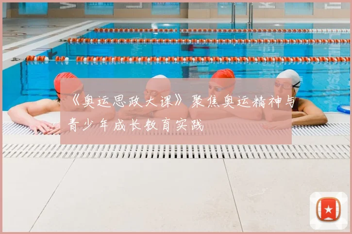 《奥运思政大课》聚焦奥运精神与青少年成长教育实践
