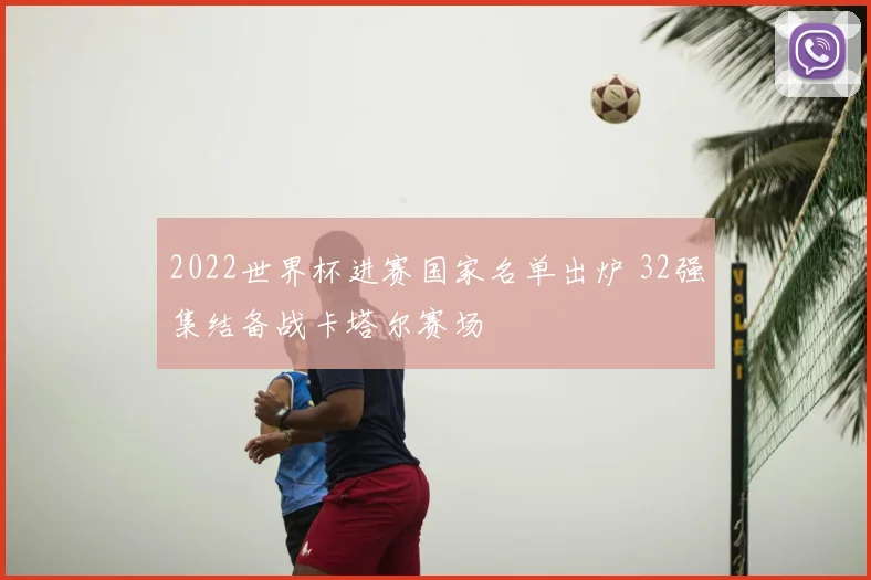 2022世界杯进赛国家名单出炉 32强集结备战卡塔尔赛场