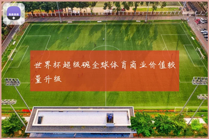 世界杯超级碗全球体育商业价值较量升级