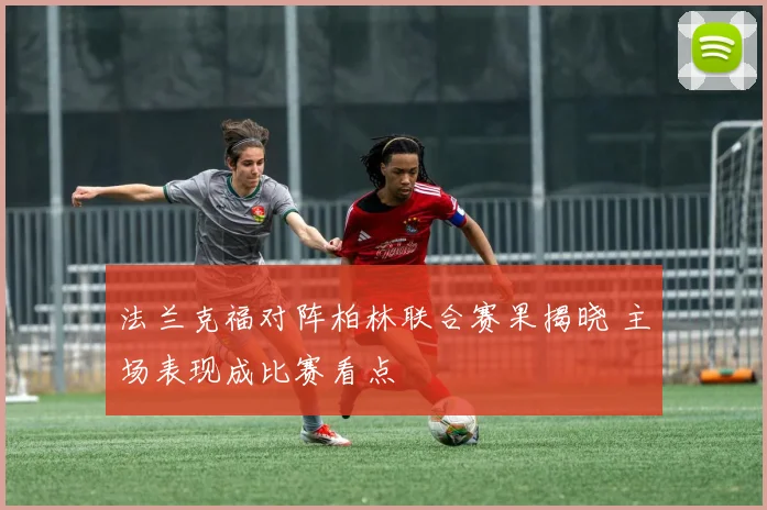 法兰克福对阵柏林联合赛果揭晓 主场表现成比赛看点