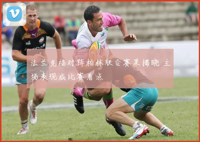 法兰克福对阵柏林联合赛果揭晓 主场表现成比赛看点