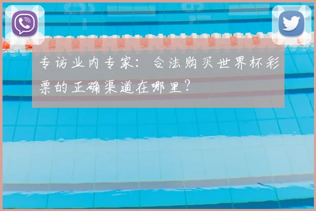 专访业内专家:合法购买世界杯彩票的正确渠道在哪里?