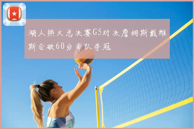 湖人热火总决赛G5对决詹姆斯戴维斯合砍60分率队夺冠