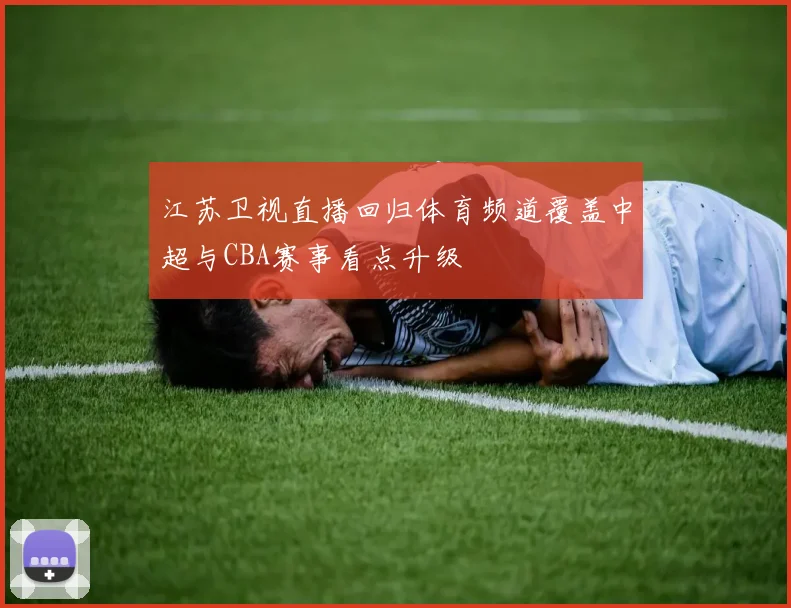 江苏卫视直播回归体育频道覆盖中超与CBA赛事看点升级