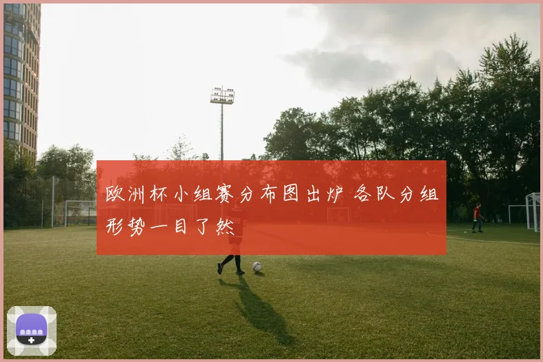 欧洲杯小组赛分布图出炉 各队分组形势一目了然