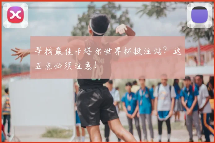 寻找最佳卡塔尔世界杯投注站？这五点必须注意！