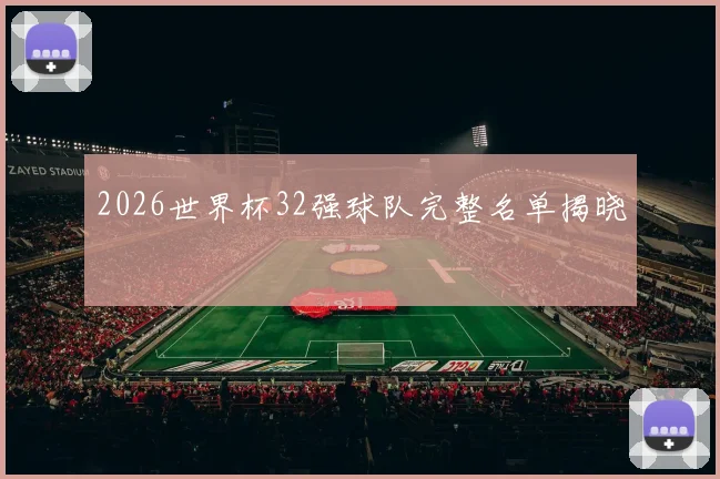2026世界杯32强球队完整名单揭晓