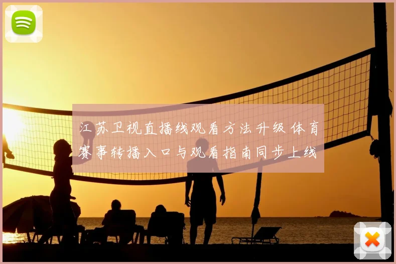 江苏卫视直播线观看方法升级 体育赛事转播入口与观看指南同步上线