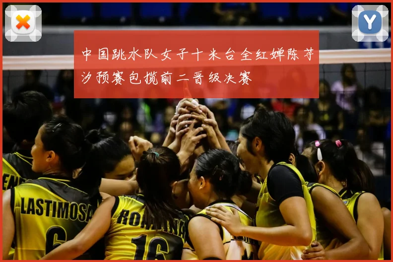 中国跳水队女子十米台全红婵陈芋汐预赛包揽前二晋级决赛