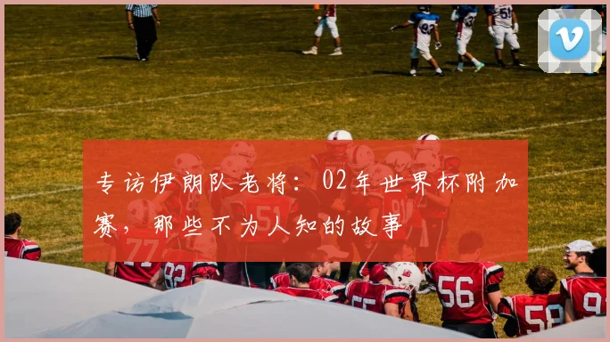 专访伊朗队老将：02年世界杯附加赛，那些不为人知的故事