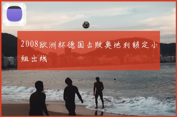 2008欧洲杯德国击败奥地利锁定小组出线