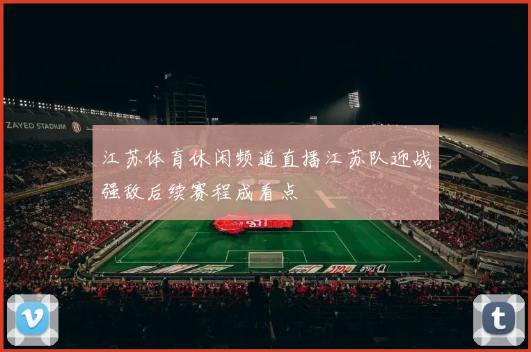 江苏体育休闲频道直播江苏队迎战强敌后续赛程成看点