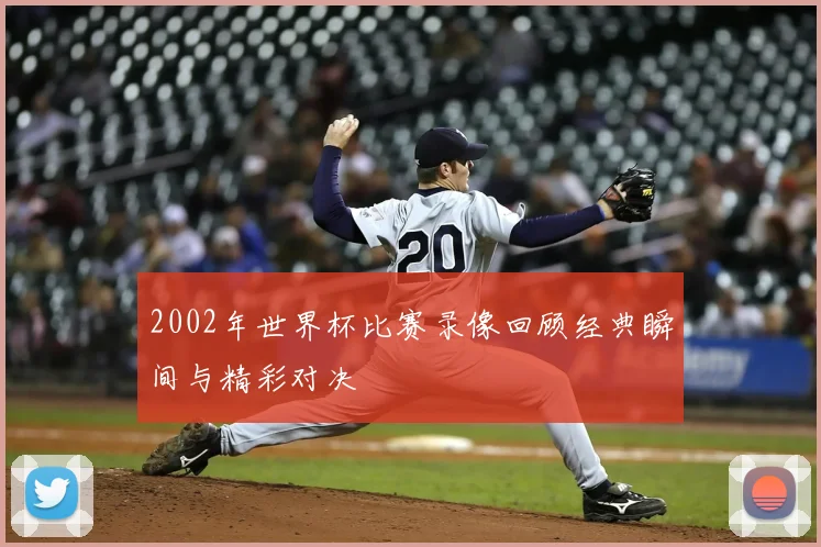 2002年世界杯比赛录像回顾经典瞬间与精彩对决