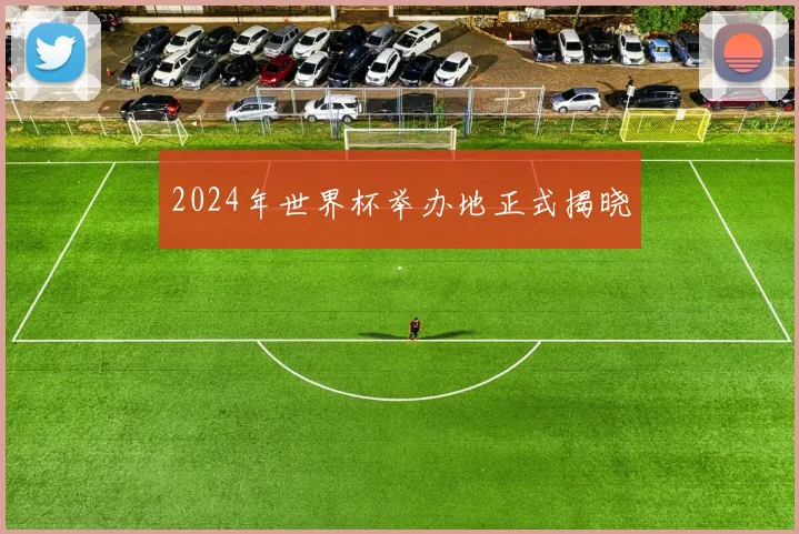 2024年世界杯举办地正式揭晓