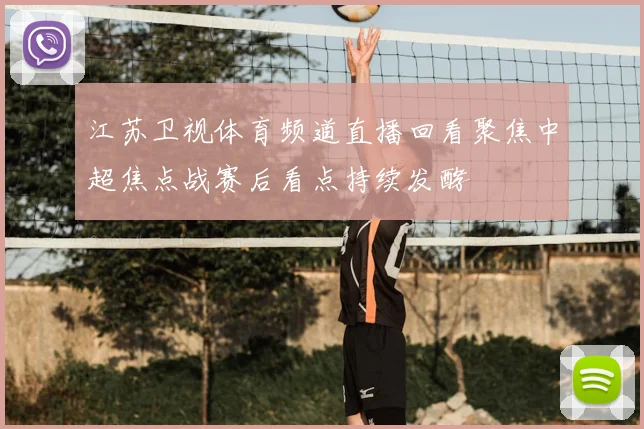 江苏卫视体育频道直播回看聚焦中超焦点战赛后看点持续发酵