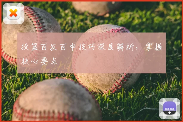 投篮百发百中技巧深度解析，掌握核心要点