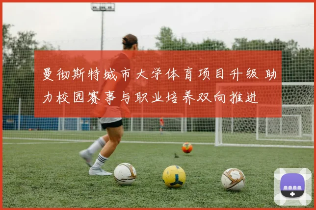 曼彻斯特城市大学体育项目升级 助力校园赛事与职业培养双向推进