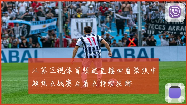 江苏卫视体育频道直播回看聚焦中超焦点战赛后看点持续发酵